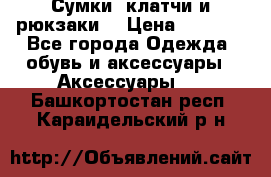 Сумки, клатчи и рюкзаки. › Цена ­ 2 000 - Все города Одежда, обувь и аксессуары » Аксессуары   . Башкортостан респ.,Караидельский р-н